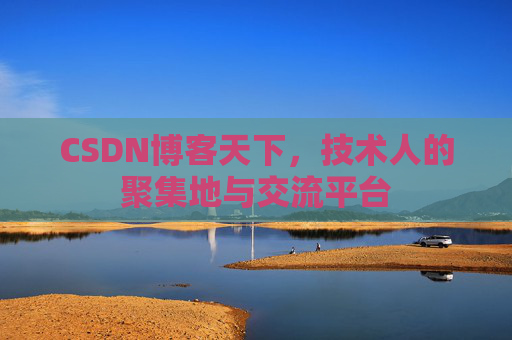 CSDN博客天下,技术人的聚集地与交流平台