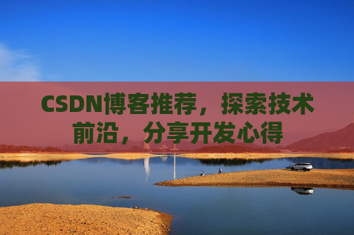 CSDN博客推荐,探索技术前沿,分享开发心得